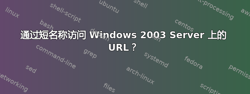 通过短名称访问 Windows 2003 Server 上的 URL？