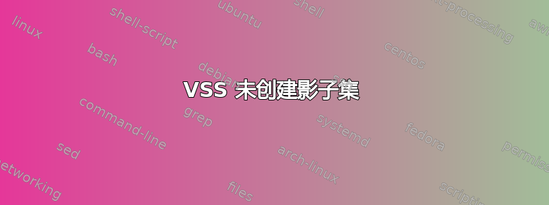 VSS 未创建影子集