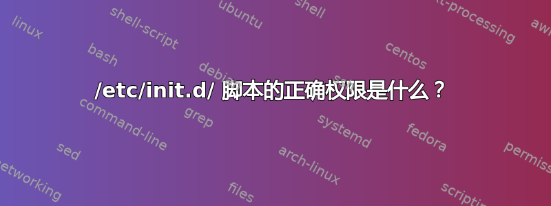 /etc/init.d/ 脚本的正确权限是什么？