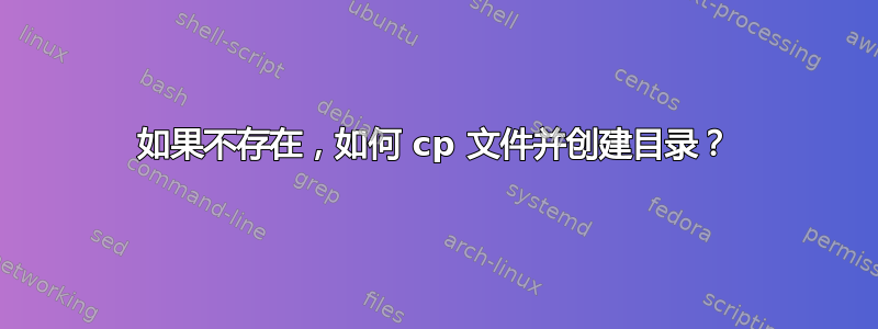 如果不存在，如何 cp 文件并创建目录？