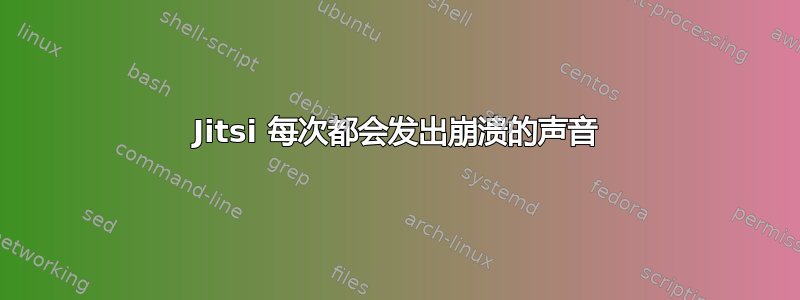 Jitsi 每次都会发出崩溃的声音