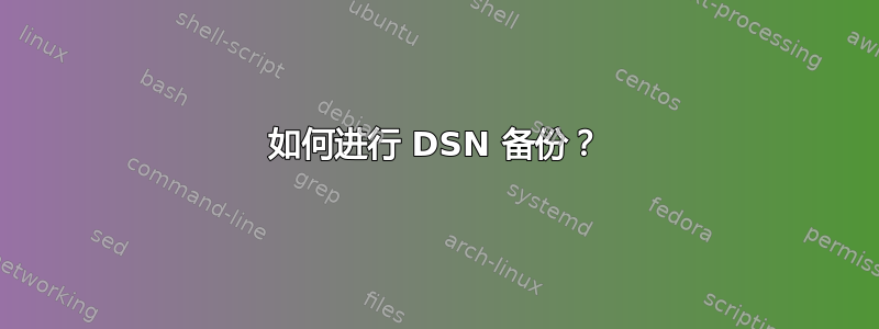 如何进行 DSN 备份？