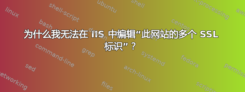 为什么我无法在 IIS 中编辑“此网站的多个 SSL 标识”？