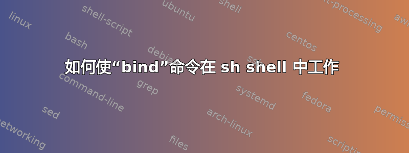 如何使“bind”命令在 sh shell 中工作