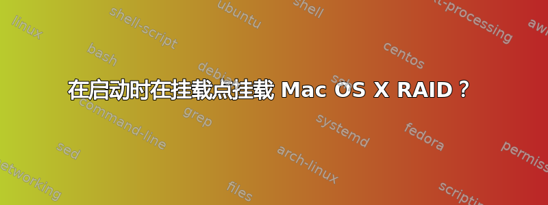 在启动时在挂载点挂载 Mac OS X RAID？