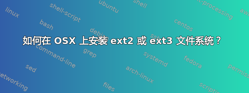 如何在 OSX 上安装 ext2 或 ext3 文件系统？