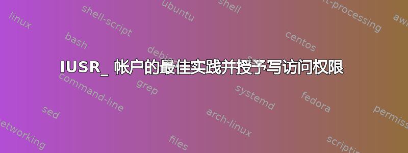 IUSR_ 帐户的最佳实践并授予写访问权限