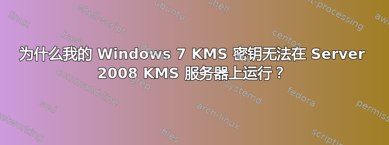 为什么我的 Windows 7 KMS 密钥无法在 Server 2008 KMS 服务器上运行？