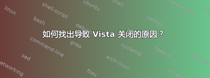 如何找出导致 Vista 关闭的原因？