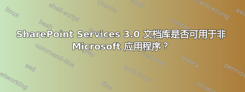 SharePoint Services 3.0 文档库是否可用于非 Microsoft 应用程序？