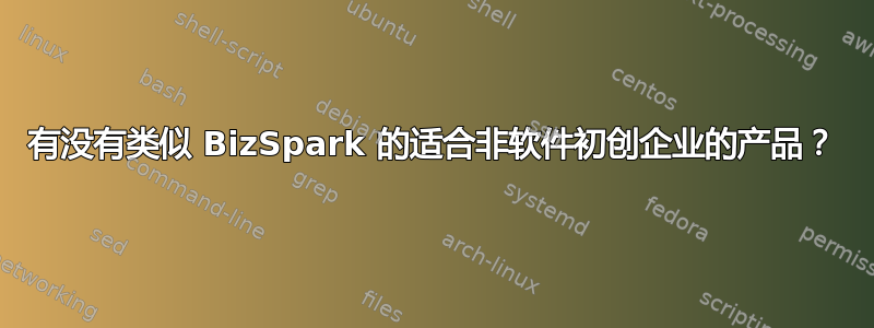 有没有类似 BizSpark 的适合非软件初创企业的产品？