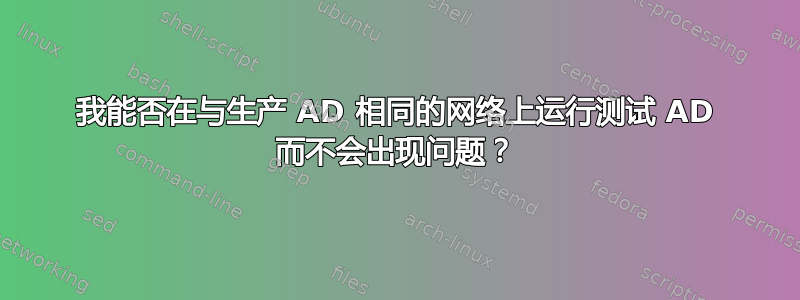 我能否在与生产 AD 相同的网络上运行测试 AD 而不会出现问题？