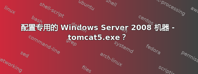 配置专用的 Windows Server 2008 机器 - tomcat5.exe？