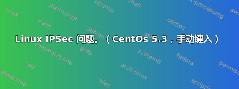 Linux IPSec 问题。（CentOs 5.3，手动键入）