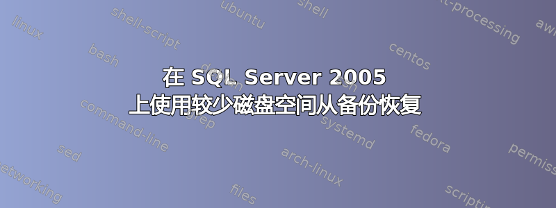 在 SQL Server 2005 上使用较少磁盘空间从备份恢复