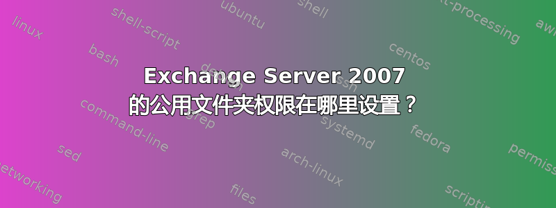 Exchange Server 2007 的公用文件夹权限在哪里设置？