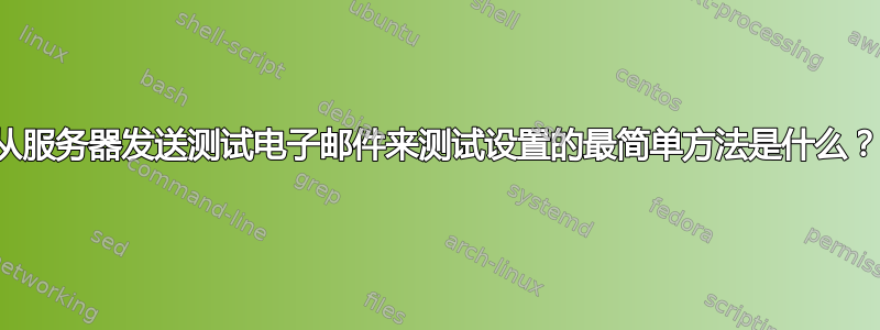 从服务器发送测试电子邮件来测试设置的最简单方法是什么？