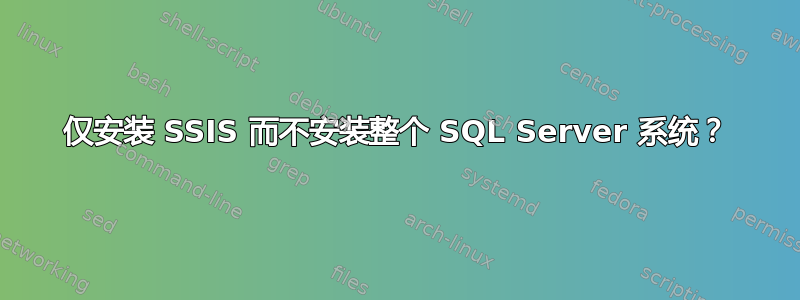 仅安装 SSIS 而不安装整个 SQL Server 系统？