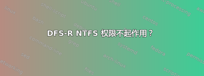 DFS-R NTFS 权限不起作用？