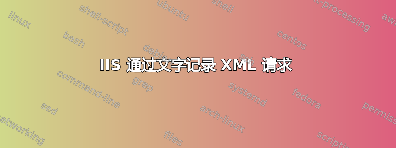 IIS 通过文字记录 XML 请求