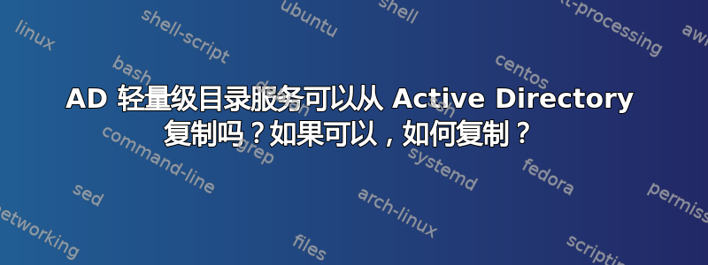 AD 轻量级目录服务可以从 Active Directory 复制吗？如果可以，如何复制？