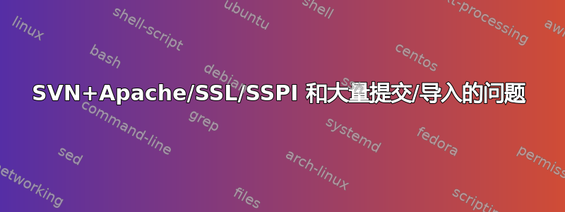 SVN+Apache/SSL/SSPI 和大量提交/导入的问题