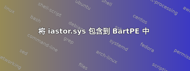 将 iastor.sys 包含到 BartPE 中