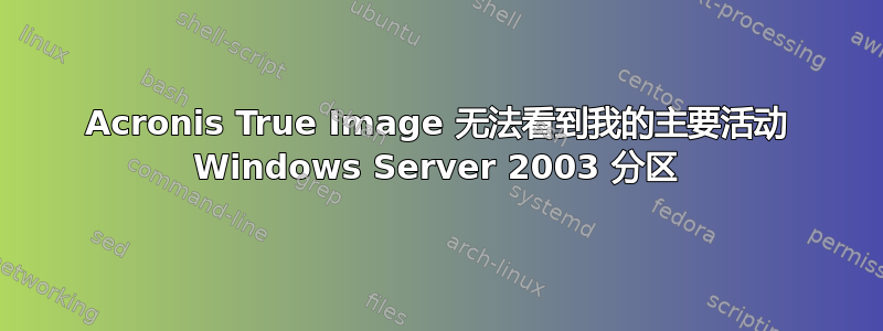 Acronis True Image 无法看到我的主要活动 Windows Server 2003 分区