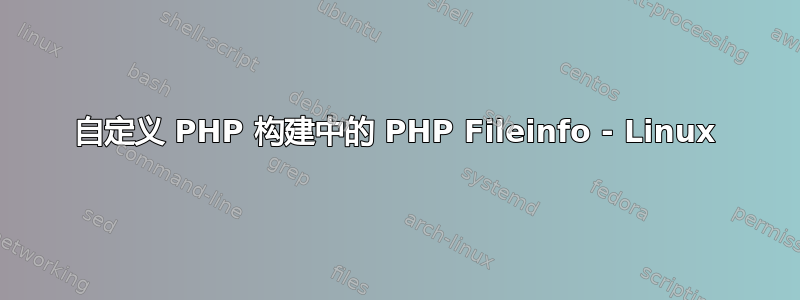 自定义 PHP 构建中的 PHP Fileinfo - Linux