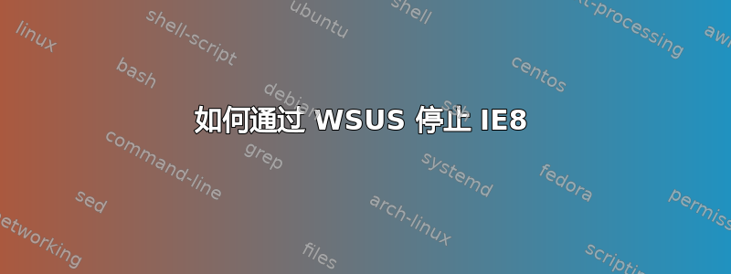 如何通过 WSUS 停止 IE8