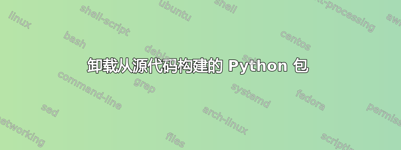 卸载从源代码构建的 Python 包