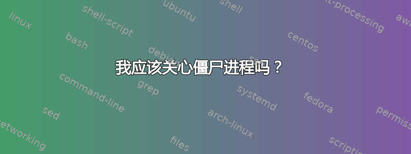 我应该关心僵尸进程吗？ 