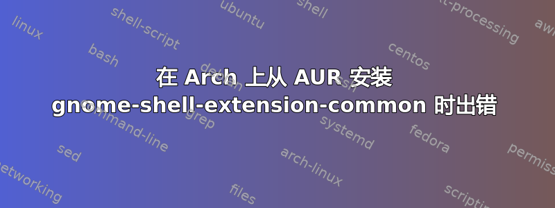 在 Arch 上从 AUR 安装 gnome-shell-extension-common 时出错