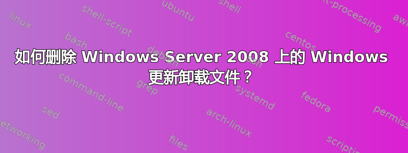 如何删除 Windows Server 2008 上的 Windows 更新卸载文件？