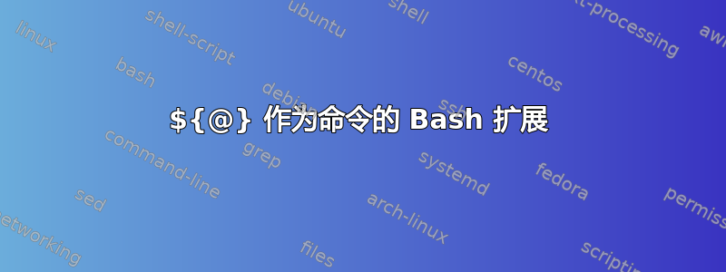 ${@} 作为命令的 Bash 扩展