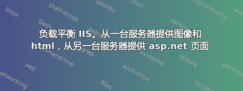 负载平衡 IIS。从一台服务器提供图像和 html，从另一台服务器提供 asp.net 页面