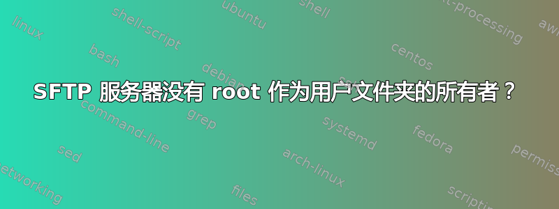 SFTP 服务器没有 root 作为用户文件夹的所有者？