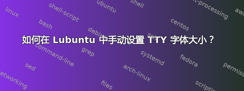 如何在 Lubuntu 中手动设置 TTY 字体大小？ 