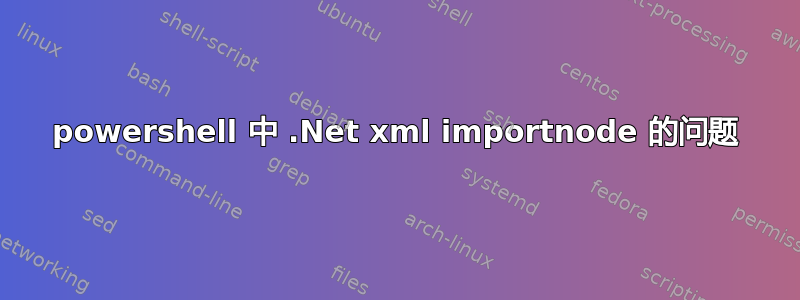 powershell 中 .Net xml importnode 的问题