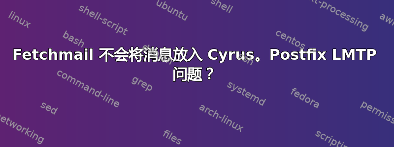 Fetchmail 不会将消息放入 Cyrus。Postfix LMTP 问题？