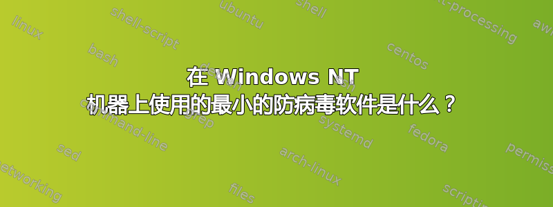 在 Windows NT 机器上使用的最小的防病毒软件是什么？