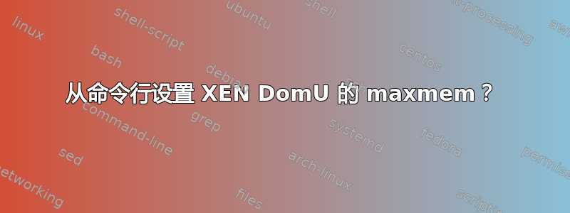 从命令行设置 XEN DomU 的 maxmem？