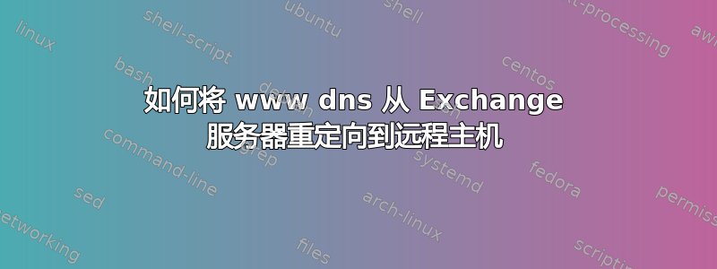 如何将 www dns 从 Exchange 服务器重定向到远程主机