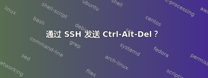 通过 SSH 发送 Ctrl-Alt-Del？