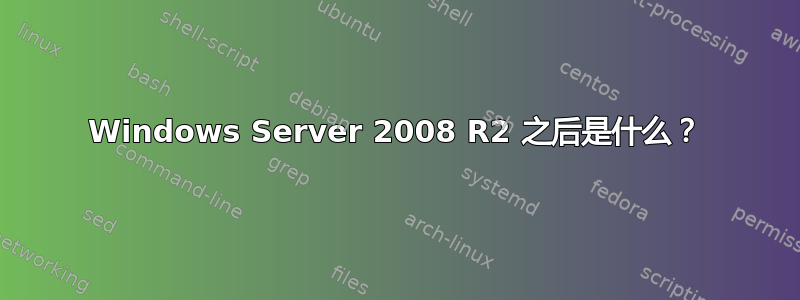 Windows Server 2008 R2 之后是什么？