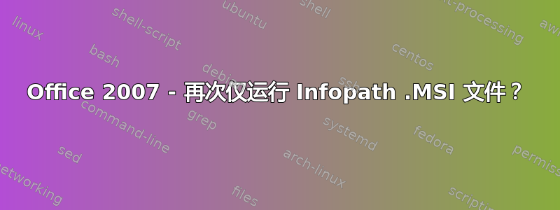 Office 2007 - 再次仅运行 Infopath .MSI 文件？