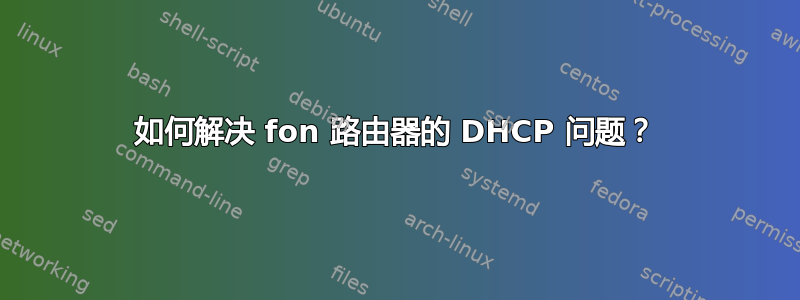 如何解决 fon 路由器的 DHCP 问题？