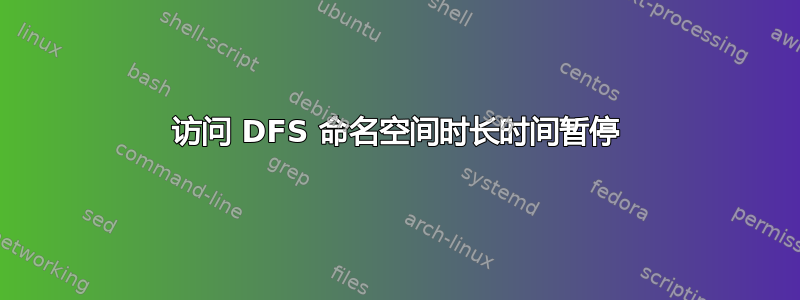 访问 DFS 命名空间时长时间暂停