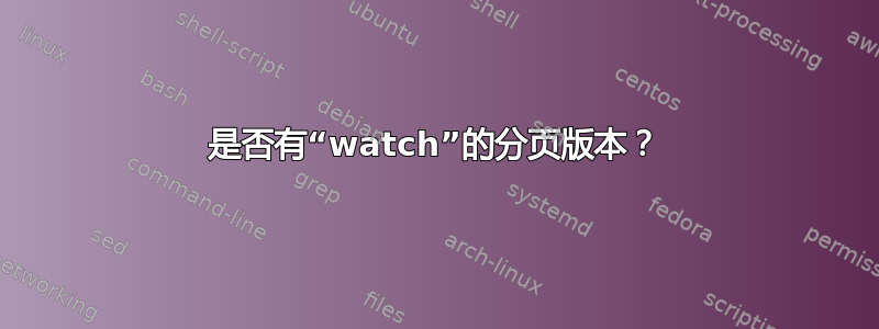 是否有“watch”的分页版本？