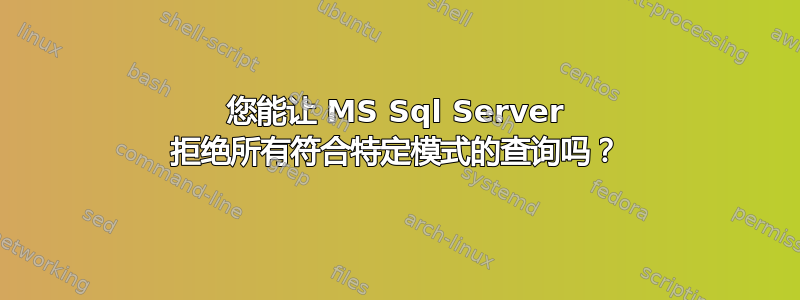 您能让 MS Sql Server 拒绝所有符合特定模式的查询吗？